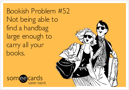 Bookish Problem #52
Not being able to
find a handbag
large enough to
carry all your
books.