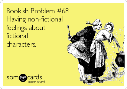 Bookish Problem #68
Having non-fictional
feelings about
fictional
characters.