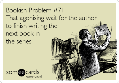 Bookish Problem #71
That agonising wait for the author
to finish writing the
next book in
the series.