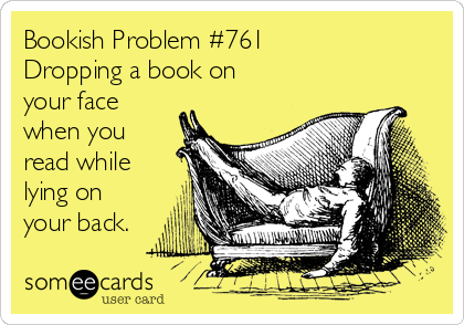 Bookish Problem #761 
Dropping a book on
your face
when you
read while
lying on
your back.