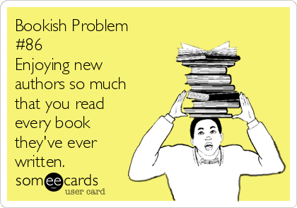 Bookish Problem
#86
Enjoying new
authors so much
that you read
every book
they've ever
written.