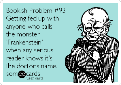 Bookish Problem #93
Getting fed up with 
anyone who calls 
the monster
'Frankenstein'
when any serious
reader knows it's
the doctor's name.