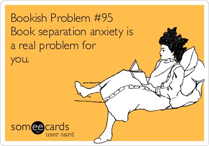 Bookish Problem #95
Book separation anxiety is
a real problem for
you.