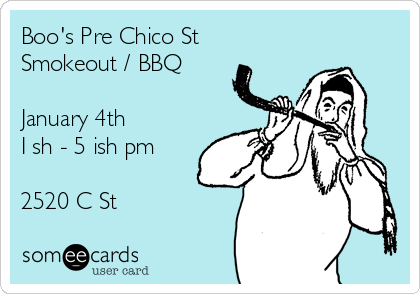 Boo's Pre Chico St 
Smokeout / BBQ 

January 4th 
I sh - 5 ish pm

2520 C St