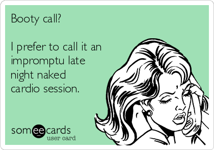 booty-call-i-prefer-to-call-it-an-impromptu-late-night-naked-cardio-session-7639d.png