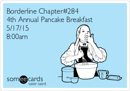 Borderline Chapter#284
4th Annual Pancake Breakfast
5/17/15
8:00am 