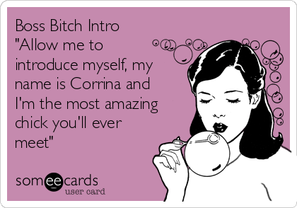 https://cdn.someecards.com/someecards/usercards/boss-bitch-intro-allow-me-to-introduce-myself-my-name-is-corrina-and-im-the-most-amazing-chick-youll-ever-meet-ece64.png