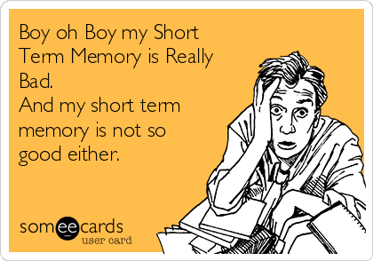 Boy oh Boy my Short
Term Memory is Really
Bad.
And my short term
memory is not so
good either.