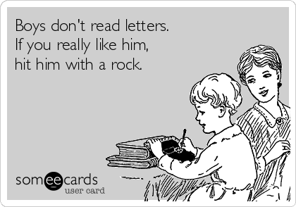 Boys don't read letters.
If you really like him,
hit him with a rock.