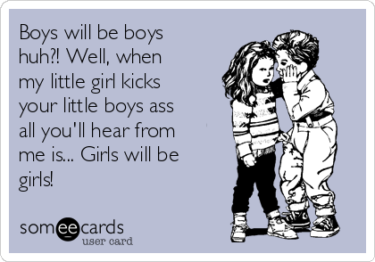 boys-will-be-boys-huh-well-when-my-little-girl-kicks-your-little-boys-ass-all-youll-hear-from-me-is-girls-will-be-girls-ab32c.png