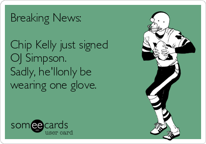 Breaking News:

Chip Kelly just signed
OJ Simpson. 
Sadly, he'llonly be
wearing one glove. 