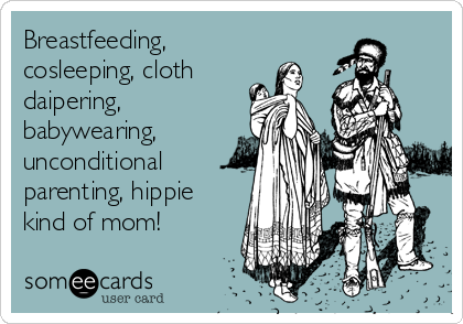Breastfeeding,
cosleeping, cloth 
daipering, 
babywearing,
unconditional
parenting, hippie
kind of mom! 