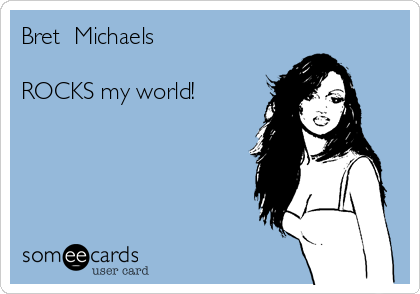 Bret  Michaels

ROCKS my world!