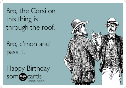 Bro, the Corsi on
this thing is
through the roof.

Bro, c'mon and
pass it.

Happy Birthday