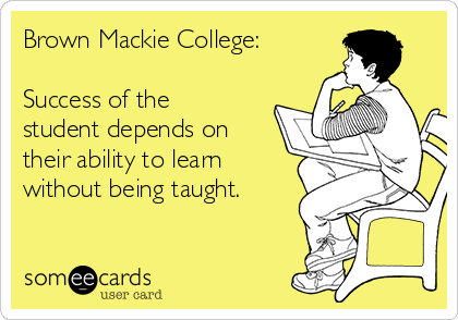Brown Mackie College:

Success of the
student depends on
their ability to learn
without being taught. 