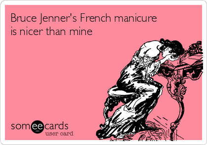 Bruce Jenner's French manicure
is nicer than mine