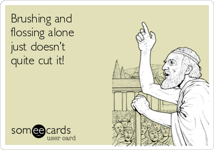 Brushing and 
flossing alone 
just doesn’t 
quite cut it!
