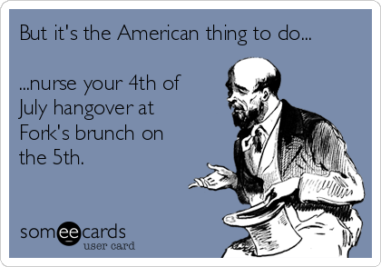 But it's the American thing to do...

...nurse your 4th of
July hangover at
Fork's brunch on
the 5th.