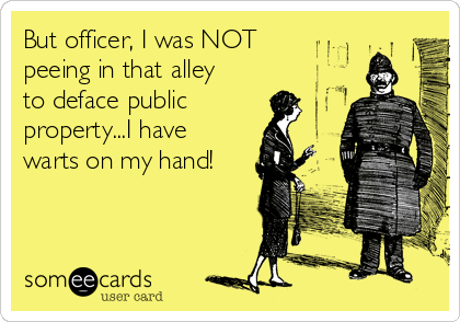 But officer, I was NOT 
peeing in that alley
to deface public 
property...I have
warts on my hand!
