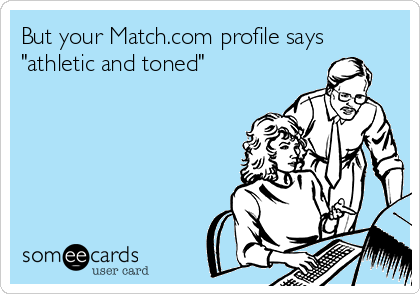 But your Match.com profile says
"athletic and toned"
