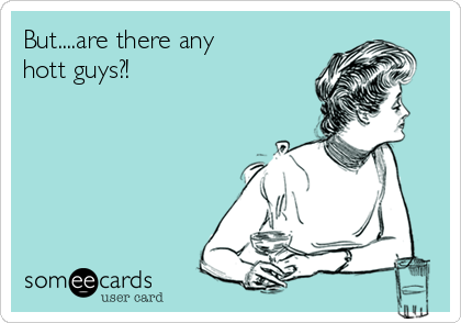 But....are there any 
hott guys?!