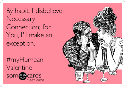 By habit, I disbelieve
Necessary
Connection; for
You, I'll make an
exception.

#myHumean
Valentine