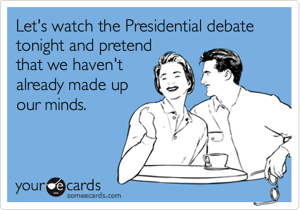 Let's watch the Presidential debate tonight and pretendthat we haven'talready made upour minds.
