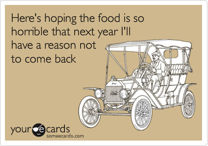 Here's hoping the food is so horrible that next year I'll
have a reason not
to come back
