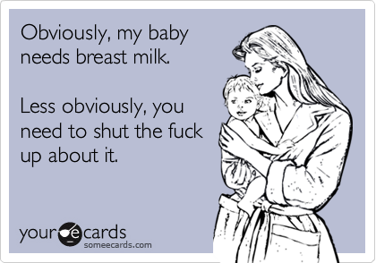 Obviously, my baby
needs breast milk.

Less obviously, you
need to shut the fuck
up about it.