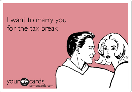 
I want to marry you
for the tax break


