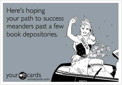 Here's hoping 
your path to success
meanders past a few
book depositories.
