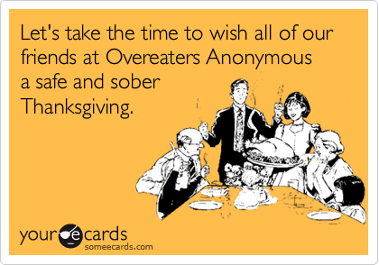 Let's take the time to wish all of our friends at Overeaters Anonymous
a safe and sober
Thanksgiving.