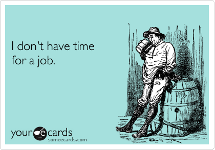 

I don't have time 
for a job.