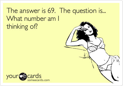 The answer is 69.  The question is... What number am Ithinking of?