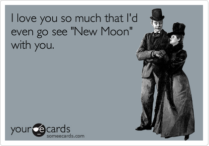 I love you so much that I'd
even go see "New Moon"
with you.