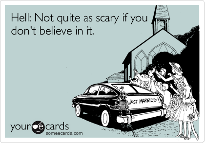 Hell: Not quite as scary if you
don't believe in it.