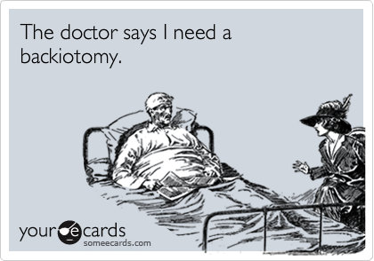 The doctor says I need a                    backiotomy. 