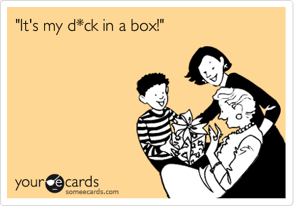 "It's my d*ck in a box!"