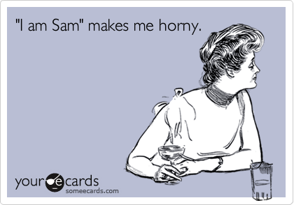 "I am Sam" makes me horny.