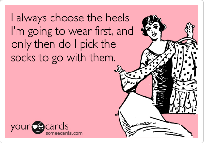I always choose the heelsI'm going to wear first, andonly then do I pick thesocks to go with them.