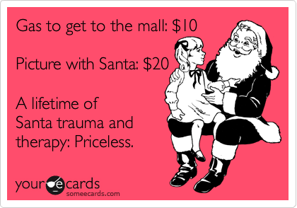 Gas to get to the mall: %2410

Picture with Santa: %2420

A lifetime of
Santa trauma and
therapy: Priceless. 