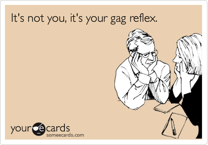 It's not you, it's your gag reflex.