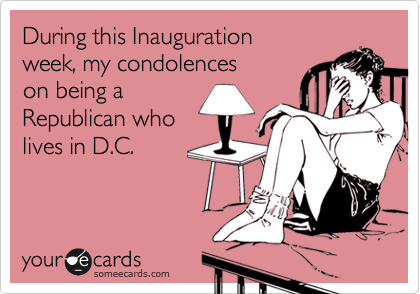 During this Inauguration week, my condolenceson being aRepublican wholives in D.C.