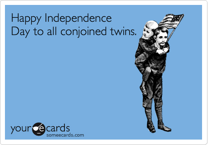 Happy Independence
Day to all conjoined twins.
