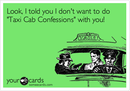 Look, I told you I don't want to do "Taxi Cab Confessions" with you!