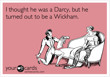 I thought he was a Darcy, but he turned out to be a Wickham.
