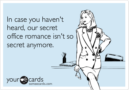 
In case you haven't
heard, our secret
office romance isn't so
secret anymore.