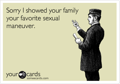 Sorry I showed your family
your favorite sexual
maneuver.