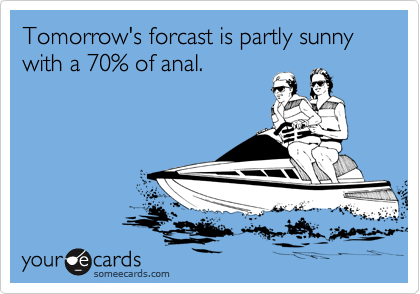 Tomorrow's forcast is partly sunny with a 70% of anal.