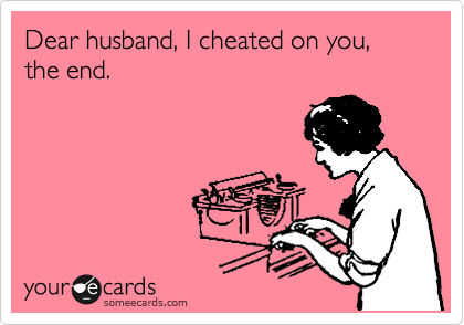 Dear husband, I cheated on you, the end.